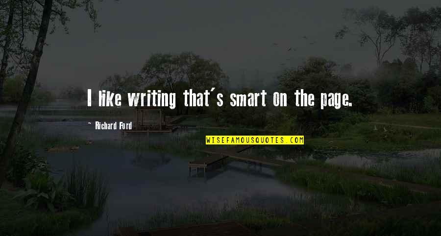Pegah Ferydoni Quotes By Richard Ford: I like writing that's smart on the page. Pegah Ferydoni Quotes By Richard Ford: I like writing that's smart on the page.
