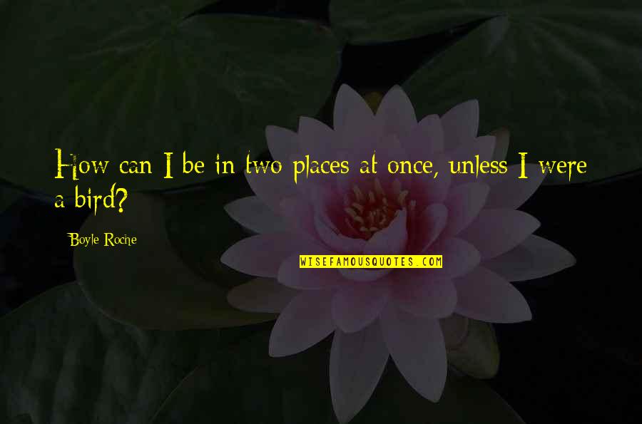 Pegahmagabow Quotes By Boyle Roche: How can I be in two places at