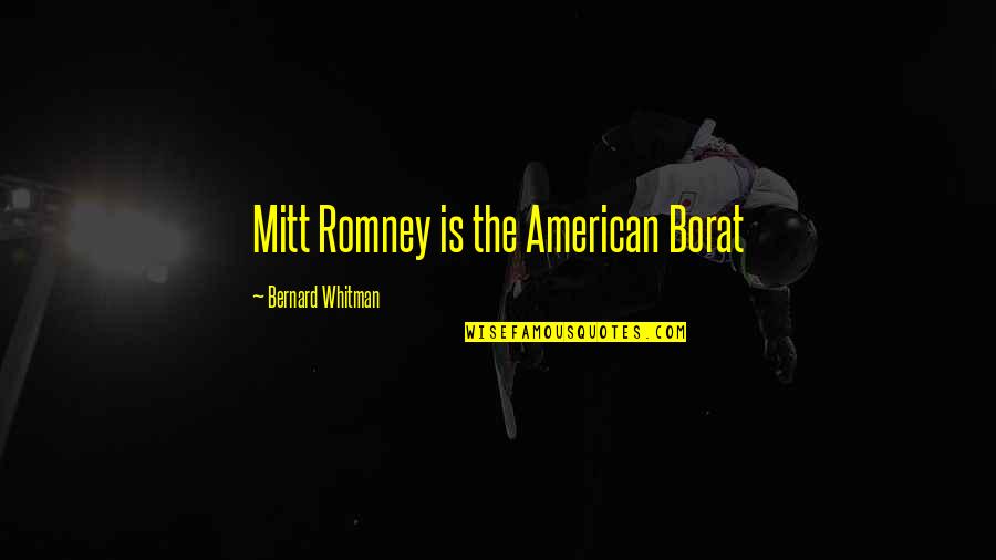 Pegame Quotes By Bernard Whitman: Mitt Romney is the American Borat Pegame Quotes By Bernard Whitman: Mitt Romney is the American Borat