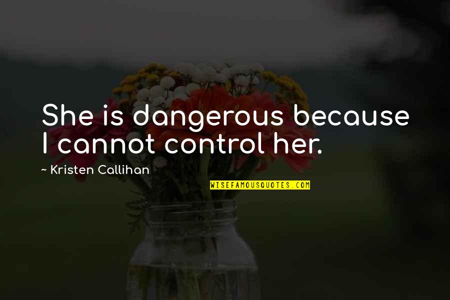Pegame Quotes By Kristen Callihan: She is dangerous because I cannot control her. Pegame Quotes By Kristen Callihan: She is dangerous because I cannot control her.