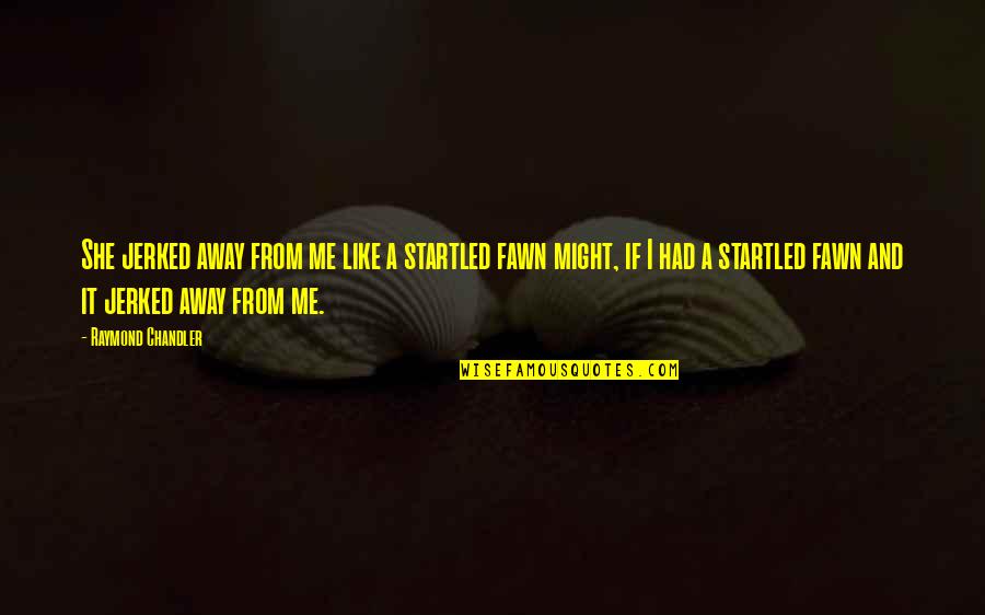 Pegamentos De Madera Quotes By Raymond Chandler: She jerked away from me like a startled Pegamentos De Madera Quotes By Raymond Chandler: She jerked away from me like a startled