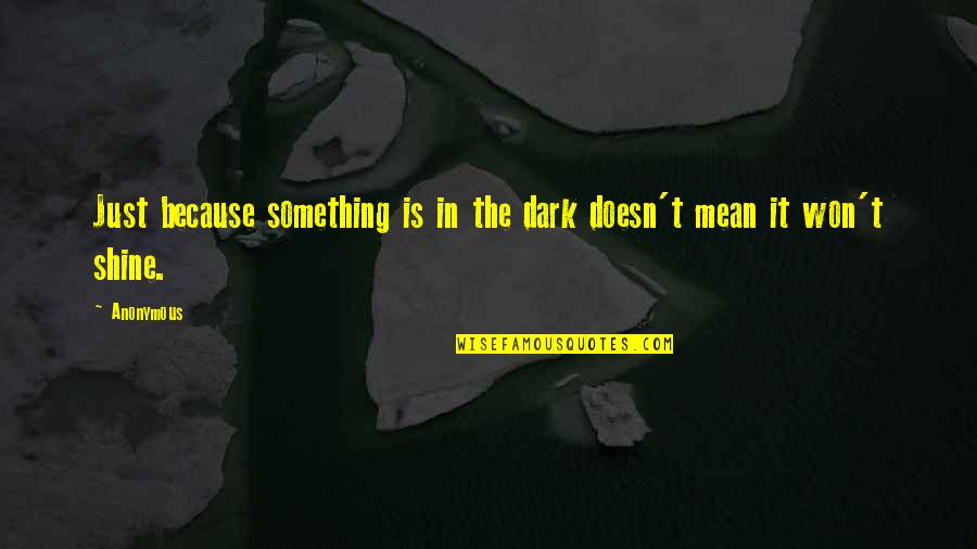 Pegamentos Super Quotes By Anonymous: Just because something is in the dark doesn't