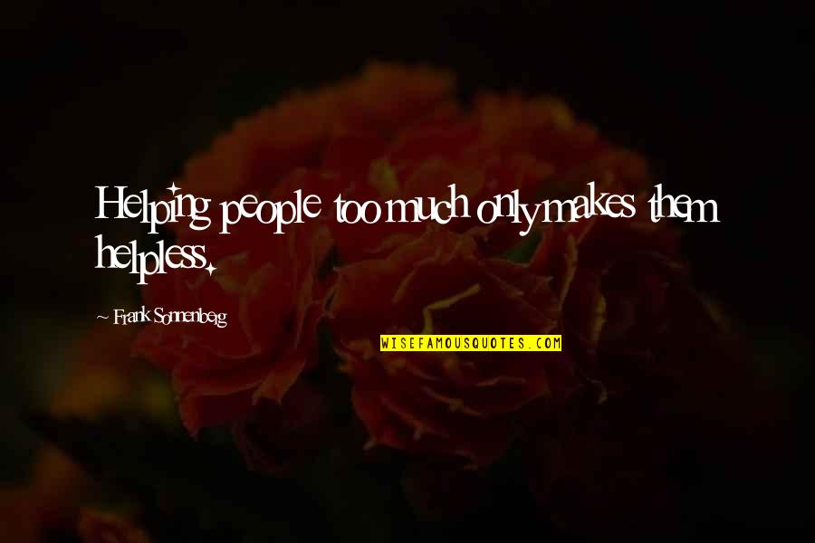 Pegang Pepek Quotes By Frank Sonnenberg: Helping people too much only makes them helpless. Pegang Pepek Quotes By Frank Sonnenberg: Helping people too much only makes them helpless.