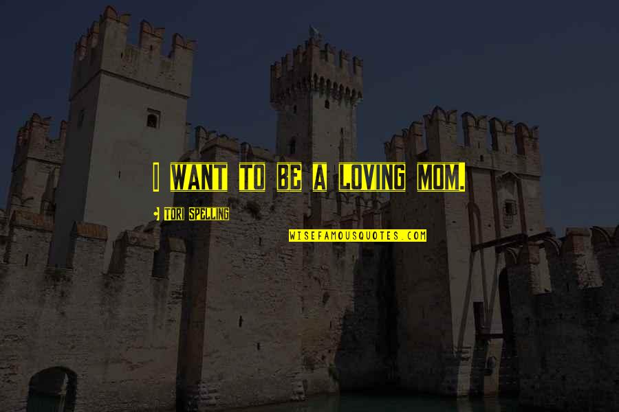 Pegang Pepek Quotes By Tori Spelling: I want to be a loving mom. Pegang Pepek Quotes By Tori Spelling: I want to be a loving mom.