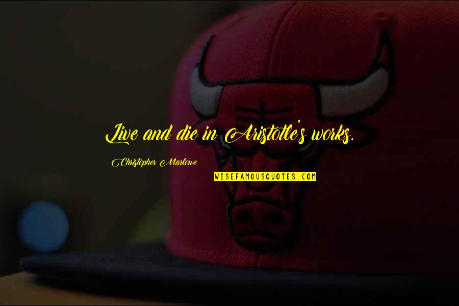 Pegang Quotes By Christopher Marlowe: Live and die in Aristotle's works. Pegang Quotes By Christopher Marlowe: Live and die in Aristotle's works.
