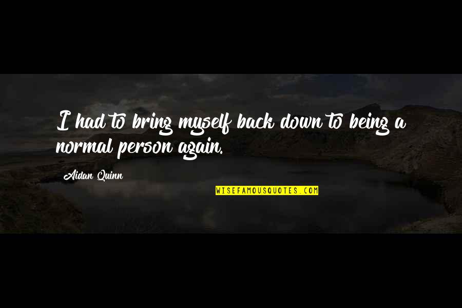 Pegangan Pintu Quotes By Aidan Quinn: I had to bring myself back down to