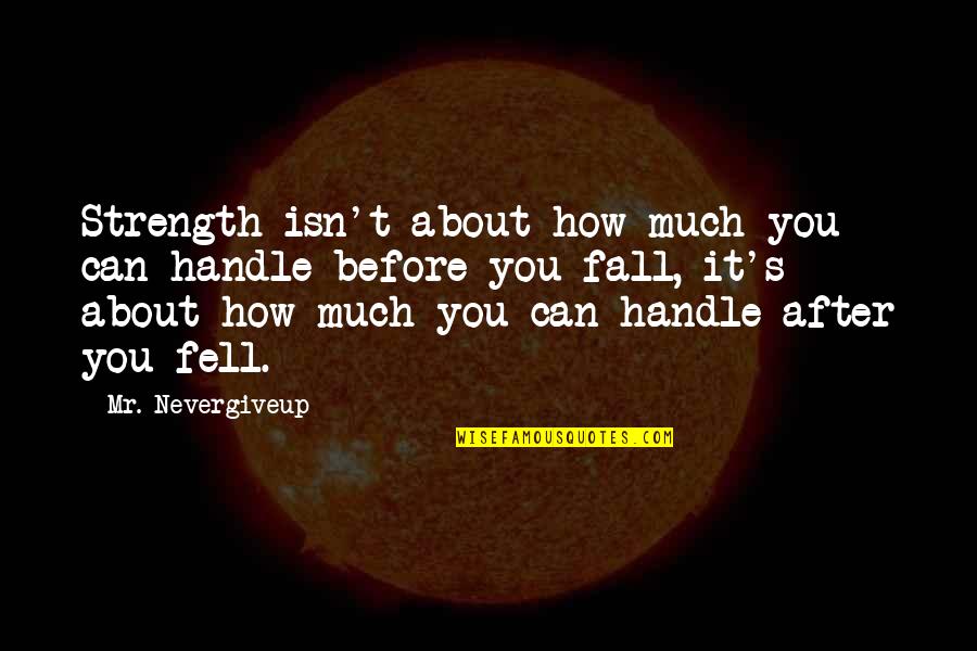 Pegarse Las Sabanas Quotes By Mr. Nevergiveup: Strength isn't about how much you can handle Pegarse Las Sabanas Quotes By Mr. Nevergiveup: Strength isn't about how much you can handle