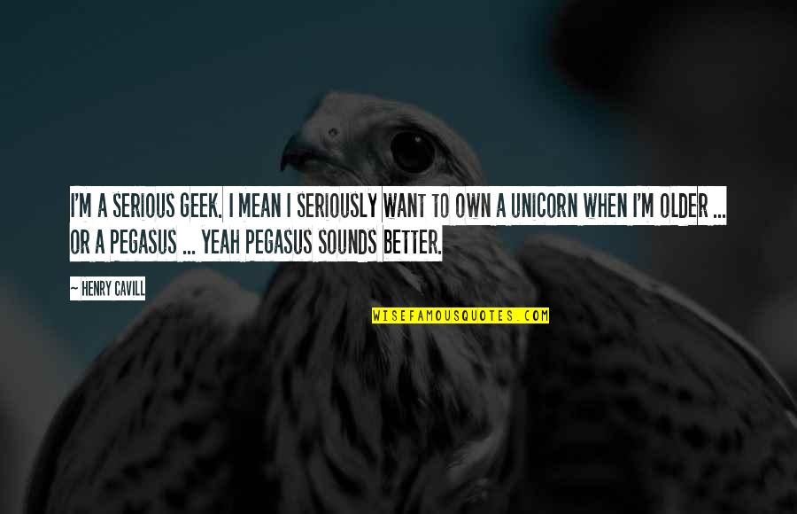 Pegasus Quotes By Henry Cavill: I'm a serious geek. I mean I seriously Pegasus Quotes By Henry Cavill: I'm a serious geek. I mean I seriously