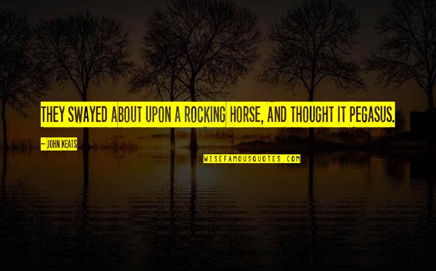 Pegasus's Quotes By John Keats: They swayed about upon a rocking horse, And