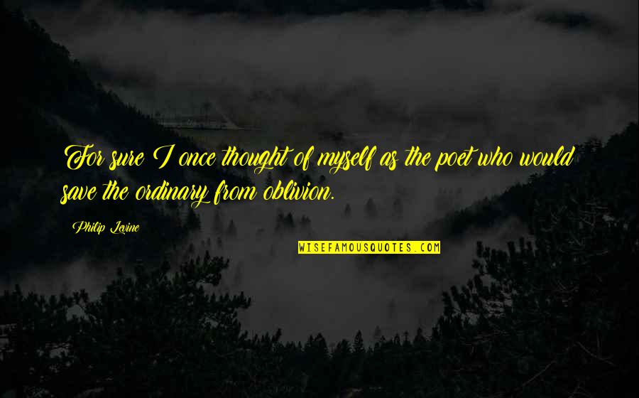 Pegawai Tadbir Quotes By Philip Levine: For sure I once thought of myself as Pegawai Tadbir Quotes By Philip Levine: For sure I once thought of myself as