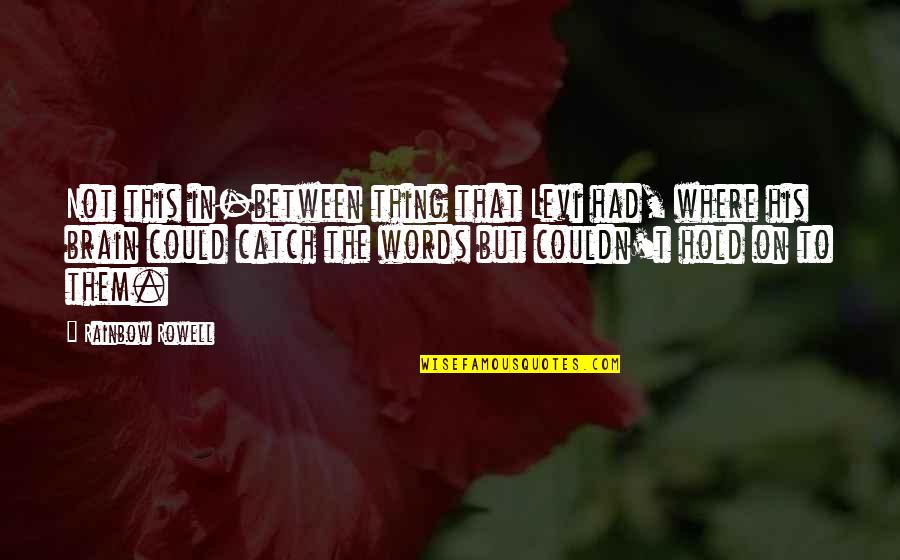 Pegawai Tadbir Quotes By Rainbow Rowell: Not this in-between thing that Levi had, where Pegawai Tadbir Quotes By Rainbow Rowell: Not this in-between thing that Levi had, where