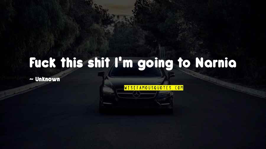 Pegawai Tadbir Quotes By Unknown: Fuck this shit I'm going to Narnia Pegawai Tadbir Quotes By Unknown: Fuck this shit I'm going to Narnia
