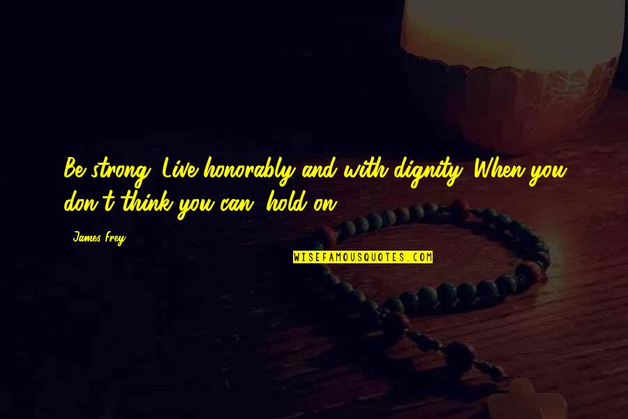 Pegeen Michael Quotes By James Frey: Be strong. Live honorably and with dignity. When