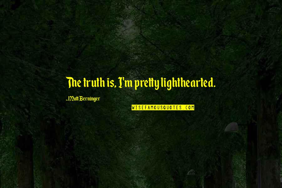 Pegging Quotes By Matt Berninger: The truth is, I'm pretty lighthearted.