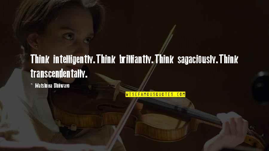 Peggiorare In Inglese Quotes By Matshona Dhliwayo: Think intelligently.Think brilliantly.Think sagaciously.Think transcendentally. Peggiorare In Inglese Quotes By Matshona Dhliwayo: Think intelligently.Think brilliantly.Think sagaciously.Think transcendentally.