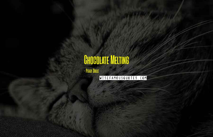 Peggy Dulle quotes: Chocolate Melting