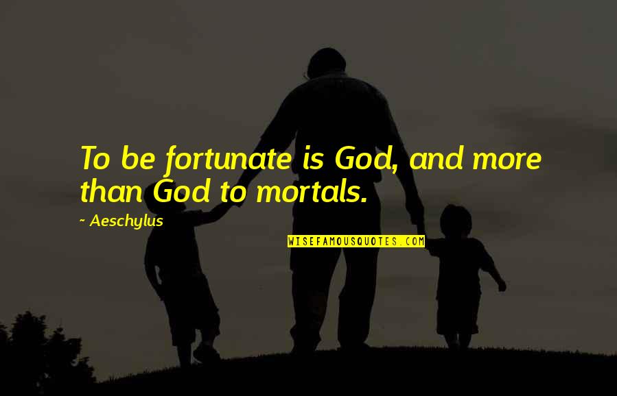 Peggy Eaton Quotes By Aeschylus: To be fortunate is God, and more than