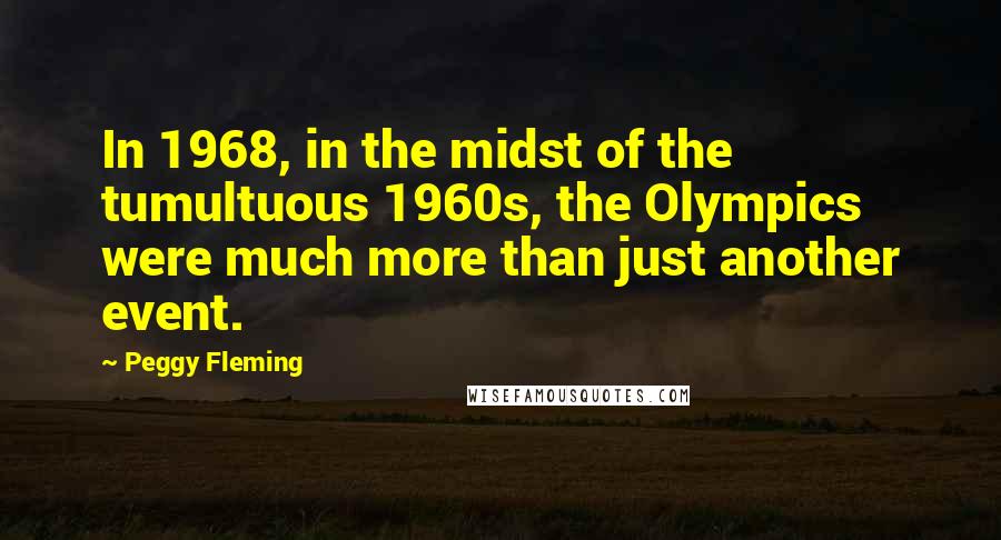 Peggy Fleming quotes: In 1968, in the midst of the tumultuous 1960s, the Olympics were much more than just another event.