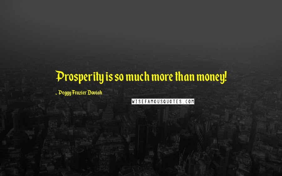 Peggy Frazier Doviak quotes: Prosperity is so much more than money!