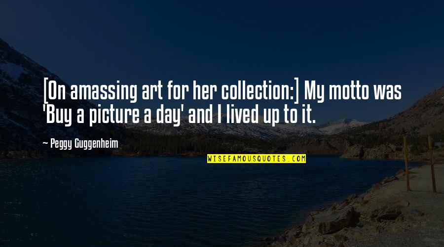 Peggy Guggenheim Quotes By Peggy Guggenheim: [On amassing art for her collection:] My motto