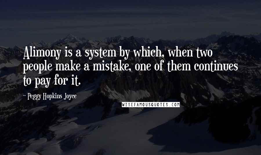Peggy Hopkins Joyce quotes: Alimony is a system by which, when two people make a mistake, one of them continues to pay for it.
