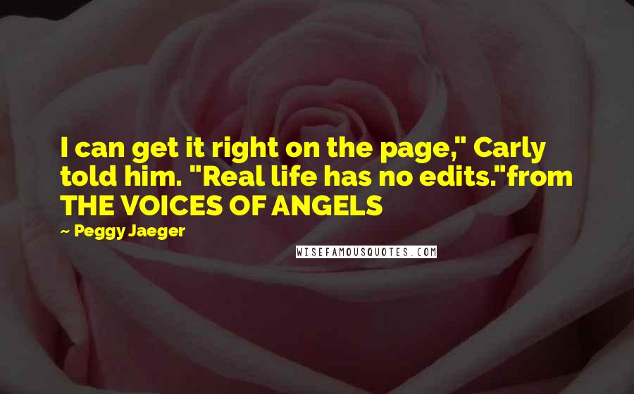 Peggy Jaeger quotes: I can get it right on the page," Carly told him. "Real life has no edits."from THE VOICES OF ANGELS