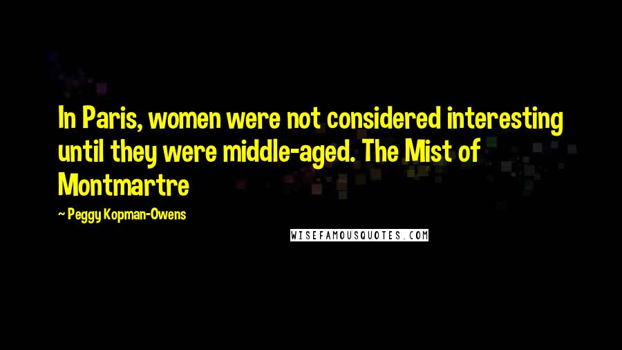 Peggy Kopman-Owens quotes: In Paris, women were not considered interesting until they were middle-aged. The Mist of Montmartre