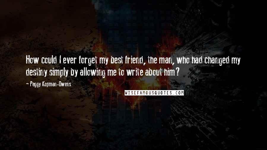 Peggy Kopman-Owens quotes: How could I ever forget my best friend, the man, who had changed my destiny simply by allowing me to write about him?