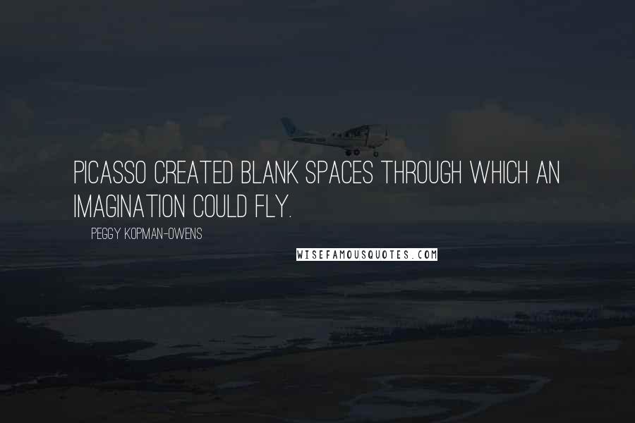 Peggy Kopman-Owens quotes: Picasso created blank spaces through which an imagination could fly. Peggy Kopman-Owens quotes: Picasso created blank spaces through which an imagination could fly.