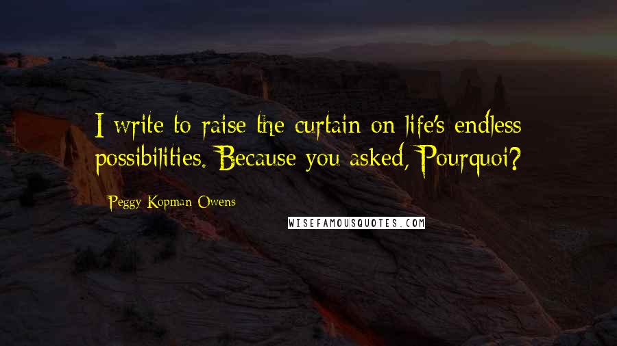 Peggy Kopman-Owens quotes: I write to raise the curtain on life's endless possibilities. Because you asked, Pourquoi?