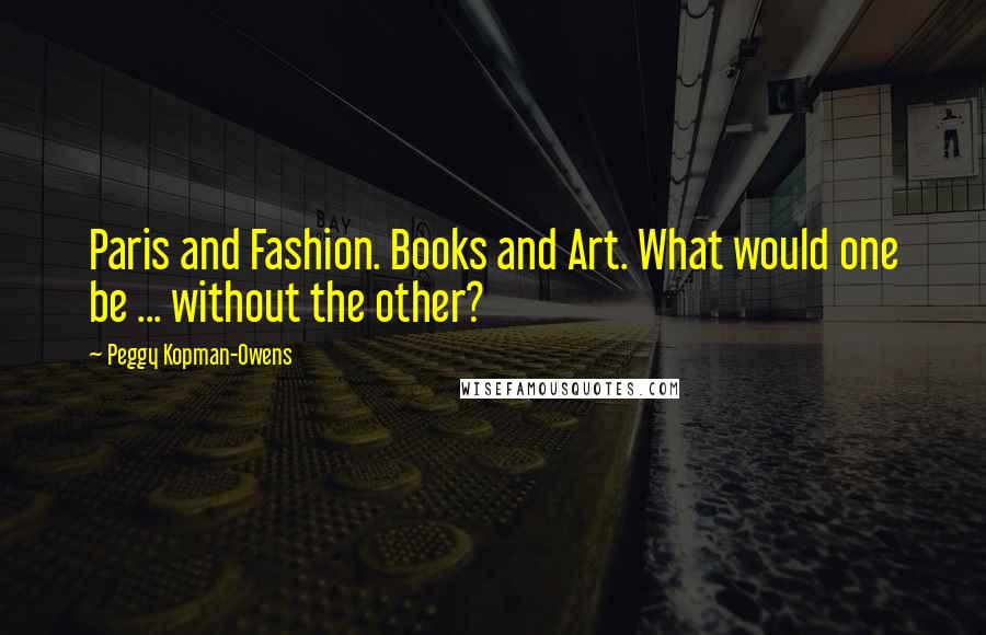 Peggy Kopman-Owens quotes: Paris and Fashion. Books and Art. What would one be ... without the other?