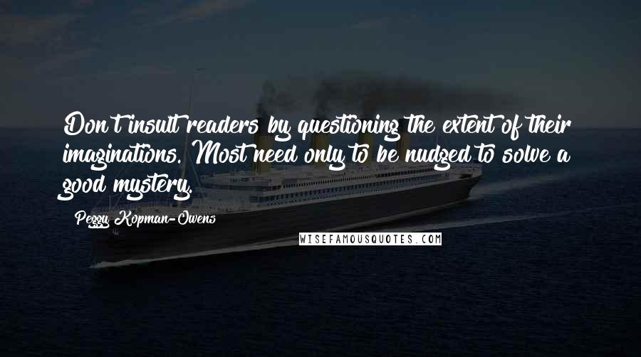 Peggy Kopman-Owens quotes: Don't insult readers by questioning the extent of their imaginations. Most need only to be nudged to solve a good mystery.