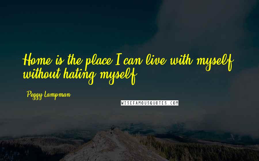 Peggy Lampman quotes: Home is the place I can live with myself, without hating myself.