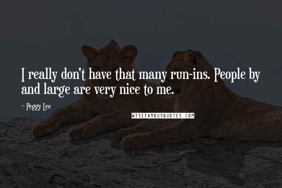 Peggy Lee quotes: I really don't have that many run-ins. People by and large are very nice to me.