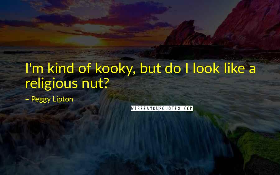 Peggy Lipton quotes: I'm kind of kooky, but do I look like a religious nut?