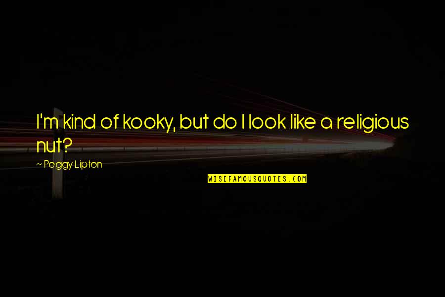 Peggy Lipton Quotes By Peggy Lipton: I'm kind of kooky, but do I look