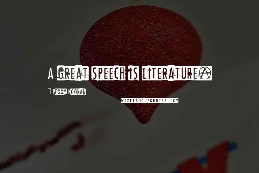 Peggy Noonan quotes: A great speech is literature.