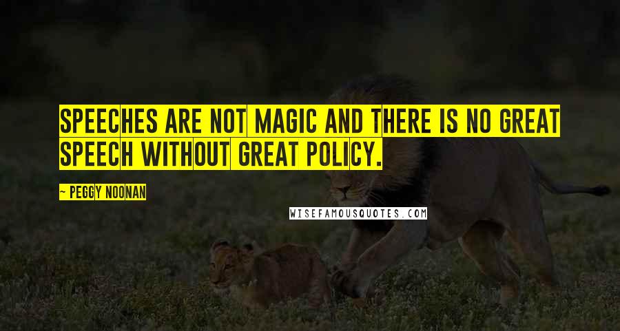 Peggy Noonan quotes: Speeches are not magic and there is no great speech without great policy.
