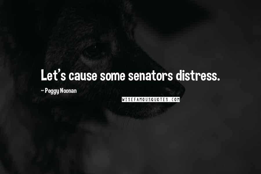 Peggy Noonan quotes: Let's cause some senators distress.