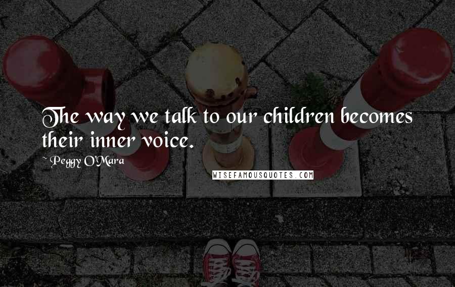 Peggy O'Mara quotes: The way we talk to our children becomes their inner voice.