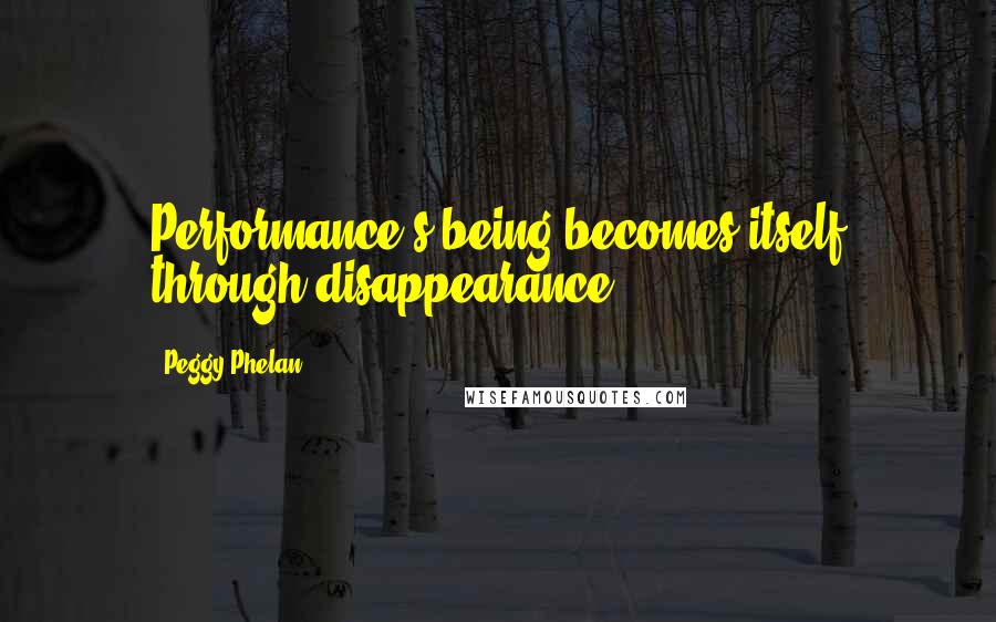 Peggy Phelan quotes: Performance's being becomes itself through disappearance.