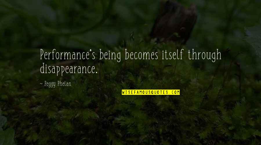 Peggy Phelan Quotes By Peggy Phelan: Performance's being becomes itself through disappearance.