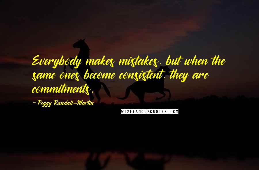 Peggy Randall-Martin quotes: Everybody makes mistakes, but when the same ones become consistent, they are commitments.