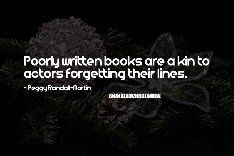 Peggy Randall-Martin quotes: Poorly written books are a kin to actors forgetting their lines.