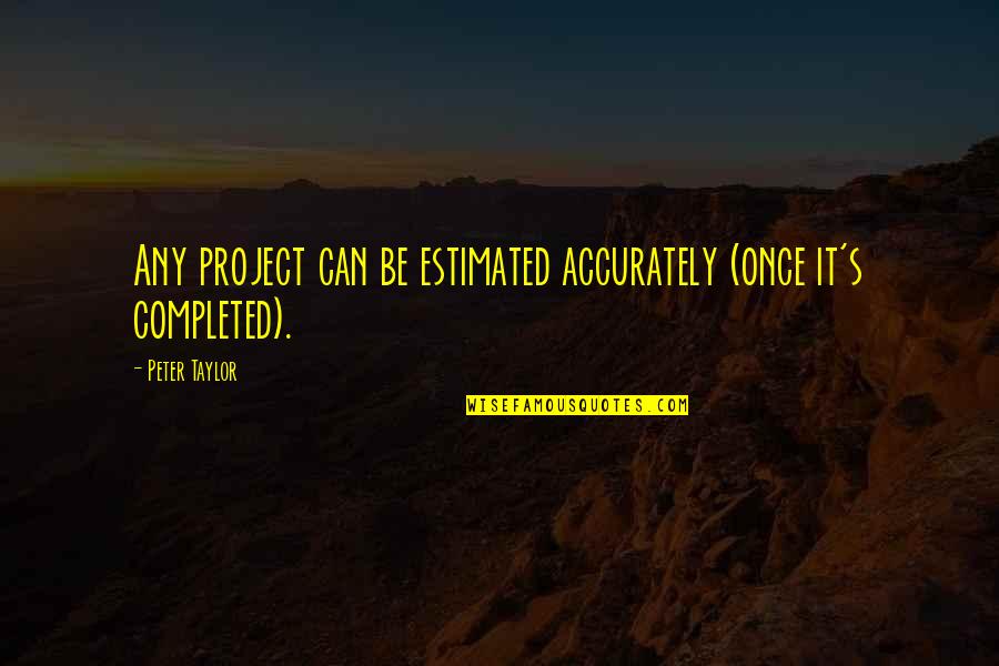 Peggy Rosen Quotes By Peter Taylor: Any project can be estimated accurately (once it's