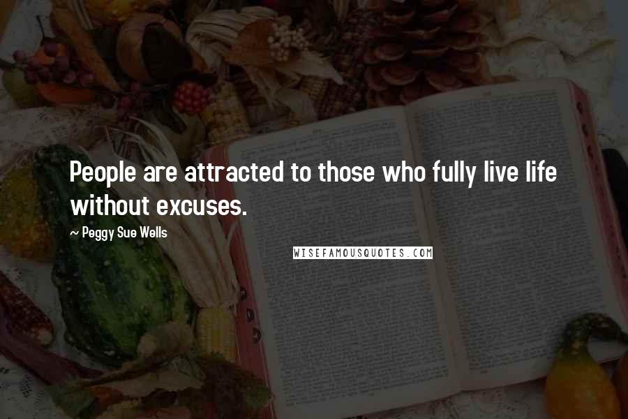 Peggy Sue Wells quotes: People are attracted to those who fully live life without excuses.