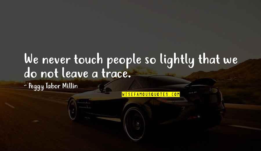 Peggy Tabor Millin Quotes By Peggy Tabor Millin: We never touch people so lightly that we