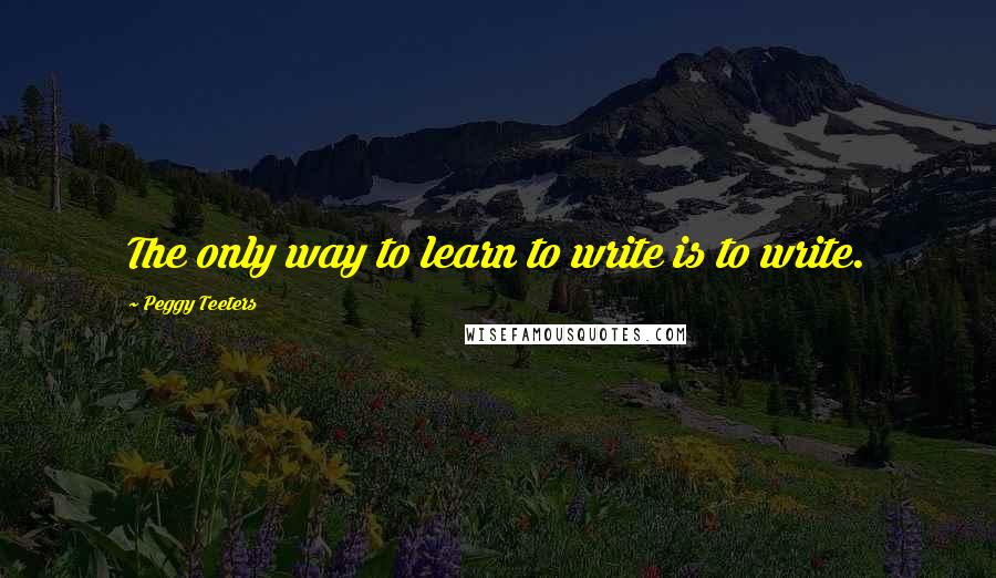 Peggy Teeters quotes: The only way to learn to write is to write.
