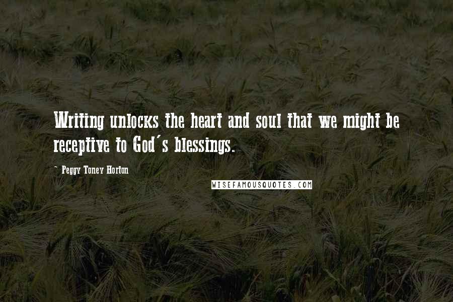 Peggy Toney Horton quotes: Writing unlocks the heart and soul that we might be receptive to God's blessings.