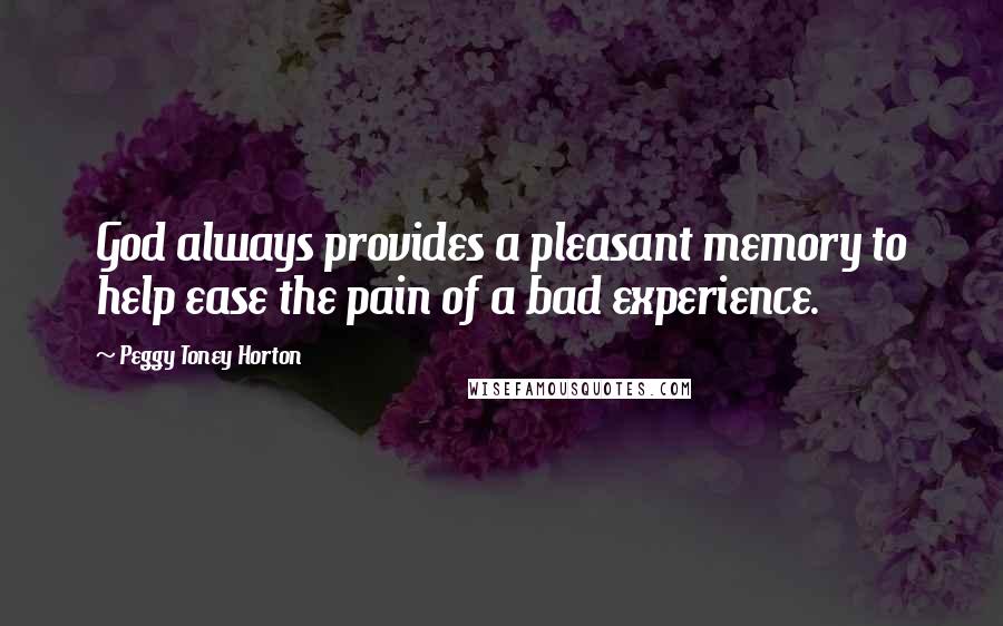 Peggy Toney Horton quotes: God always provides a pleasant memory to help ease the pain of a bad experience.